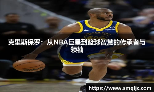 克里斯保罗：从NBA巨星到篮球智慧的传承者与领袖