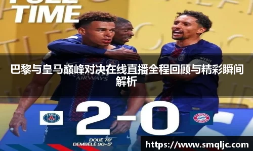 巴黎与皇马巅峰对决在线直播全程回顾与精彩瞬间解析