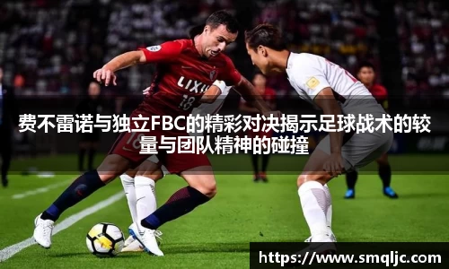 费不雷诺与独立FBC的精彩对决揭示足球战术的较量与团队精神的碰撞